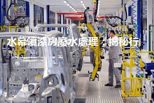 水幕噴漆房廢水處理：揭秘行業(yè)內(nèi)幕與以后趨勢？